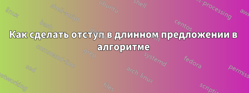 Как сделать отступ в длинном предложении в алгоритме