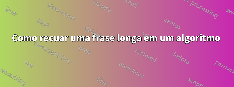 Como recuar uma frase longa em um algoritmo