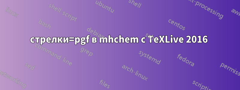 стрелки=pgf в mhchem с TeXLive 2016