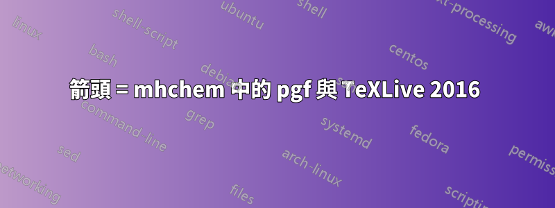 箭頭 = mhchem 中的 pgf 與 TeXLive 2016