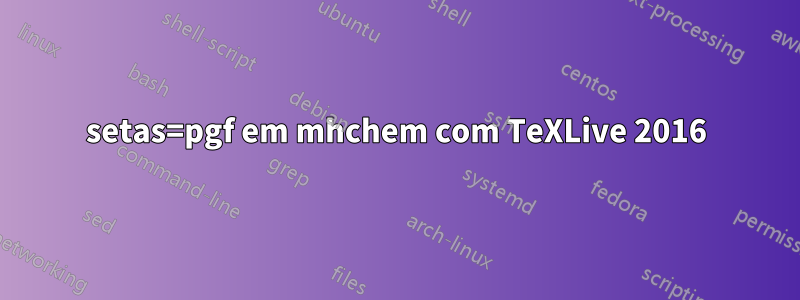setas=pgf em mhchem com TeXLive 2016