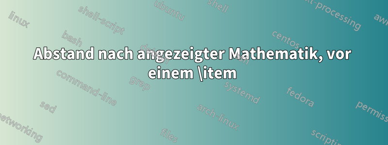 Abstand nach angezeigter Mathematik, vor einem \item