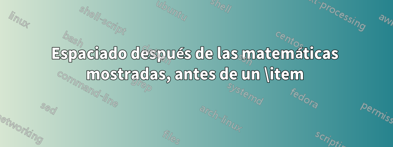 Espaciado después de las matemáticas mostradas, antes de un \item
