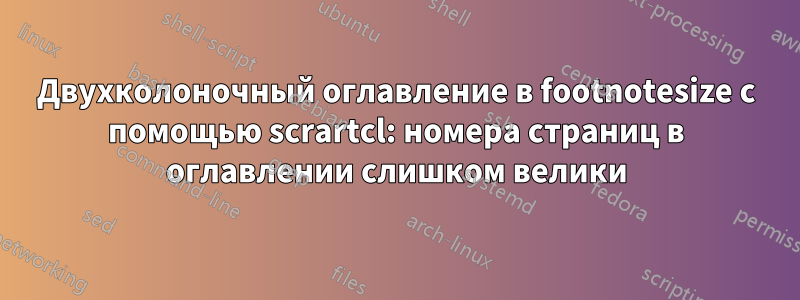 Двухколоночный оглавление в footnotesize с помощью scrartcl: номера страниц в оглавлении слишком велики