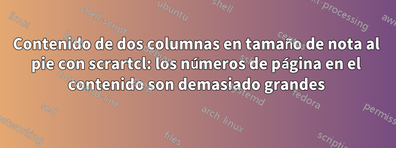 Contenido de dos columnas en tamaño de nota al pie con scrartcl: los números de página en el contenido son demasiado grandes