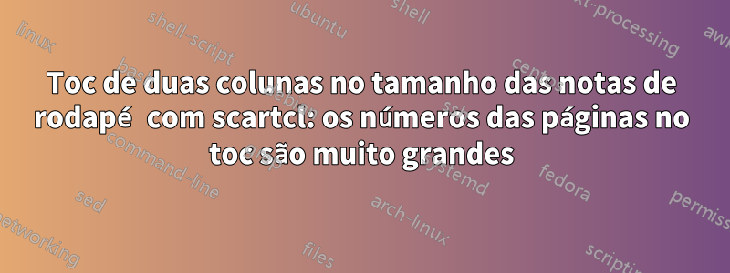 Toc de duas colunas no tamanho das notas de rodapé com scartcl: os números das páginas no toc são muito grandes