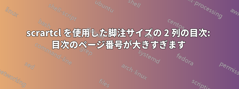 scrartcl を使用した脚注サイズの 2 列の目次: 目次のページ番号が大きすぎます