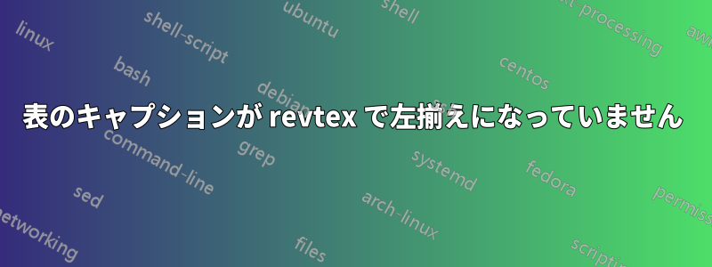 表のキャプションが revtex で左揃えになっていません