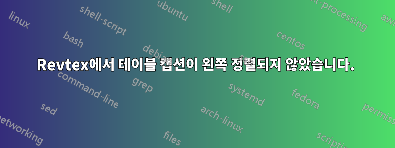Revtex에서 테이블 캡션이 왼쪽 정렬되지 않았습니다.