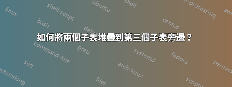 如何將兩個子表堆疊到第三個子表旁邊？
