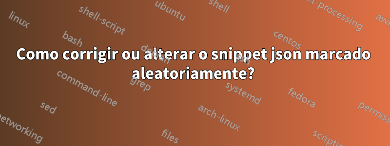 Como corrigir ou alterar o snippet json marcado aleatoriamente?