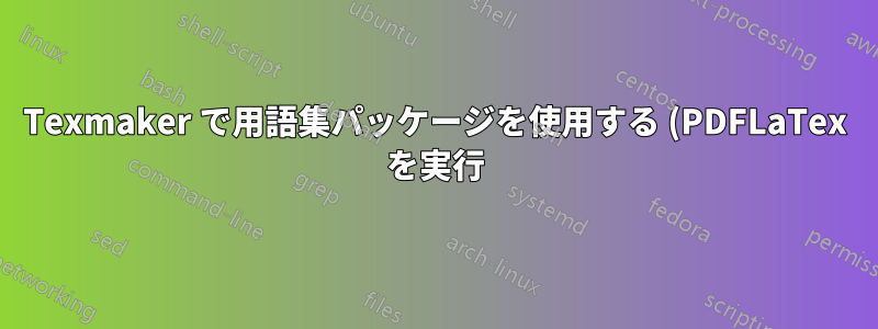 Texmaker で用語集パッケージを使用する (PDFLaTex を実行)