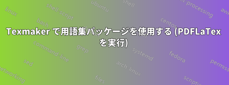 Texmaker で用語集パッケージを使用する (PDFLaTex を実行)