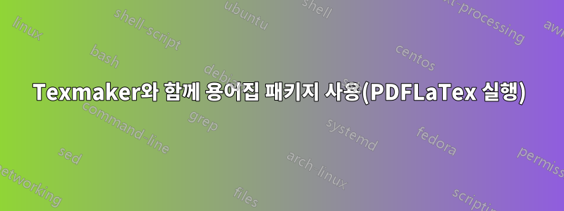 Texmaker와 함께 용어집 패키지 사용(PDFLaTex 실행)