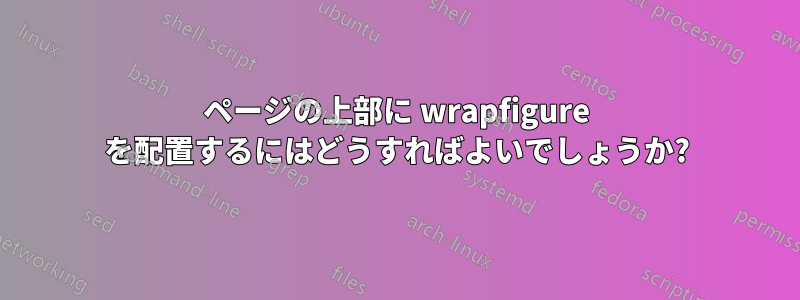ページの上部に wrapfigure を配置するにはどうすればよいでしょうか?