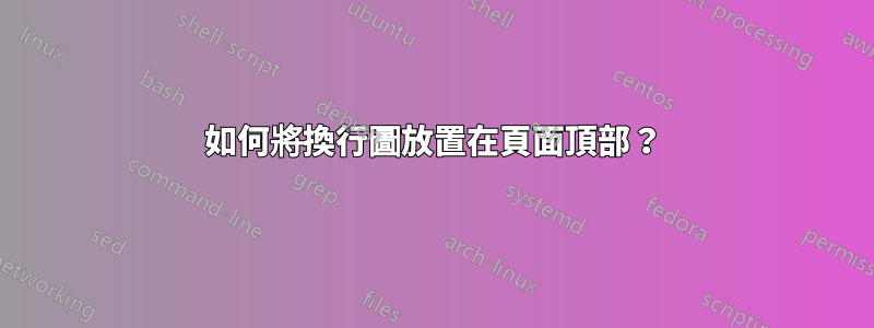 如何將換行圖放置在頁面頂部？