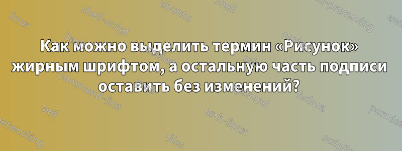 Как можно выделить термин «Рисунок» жирным шрифтом, а остальную часть подписи оставить без изменений?
