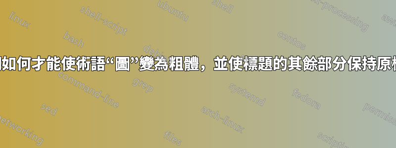 我們如何才能使術語“圖”變為粗體，並使標題的其餘部分保持原樣？