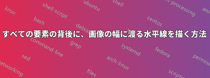 すべての要素の背後に、画像の幅に渡る水平線を描く方法