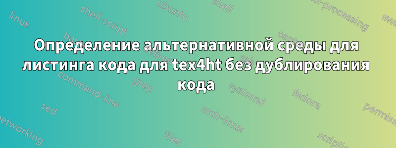 Определение альтернативной среды для листинга кода для tex4ht без дублирования кода