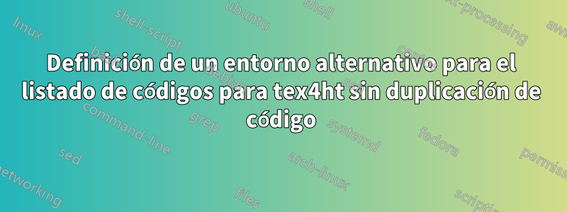 Definición de un entorno alternativo para el listado de códigos para tex4ht sin duplicación de código