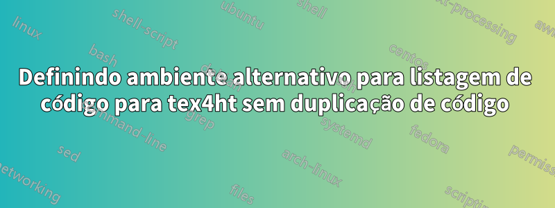 Definindo ambiente alternativo para listagem de código para tex4ht sem duplicação de código