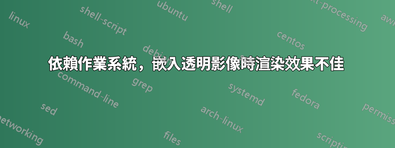 依賴作業系統，嵌入透明影像時渲染效果不佳