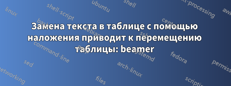 Замена текста в таблице с помощью наложения приводит к перемещению таблицы: beamer