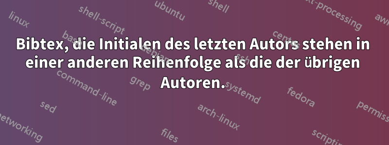Bibtex, die Initialen des letzten Autors stehen in einer anderen Reihenfolge als die der übrigen Autoren.
