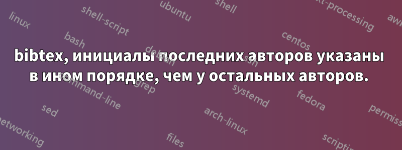 bibtex, инициалы последних авторов указаны в ином порядке, чем у остальных авторов.