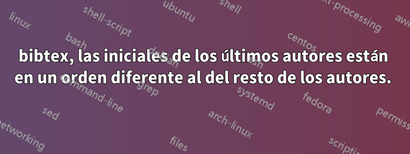 bibtex, las iniciales de los últimos autores están en un orden diferente al del resto de los autores.