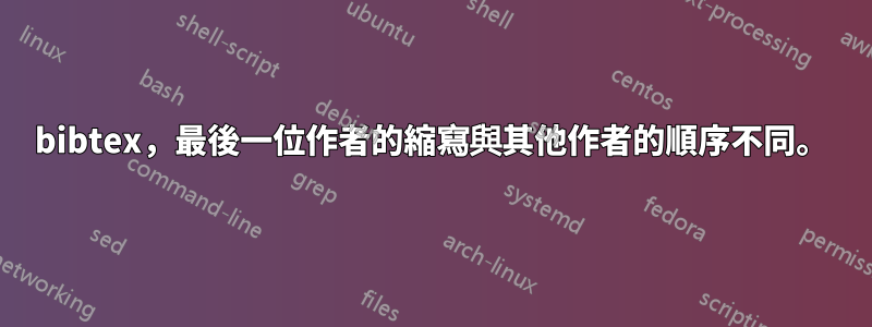 bibtex，最後一位作者的縮寫與其他作者的順序不同。