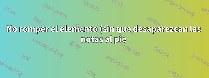 No romper el elemento (sin que desaparezcan las notas al pie)