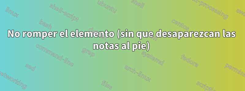 No romper el elemento (sin que desaparezcan las notas al pie)
