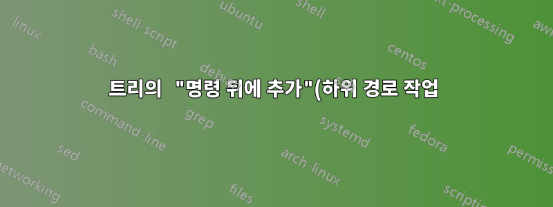 트리의 "명령 뒤에 추가"(하위 경로 작업)