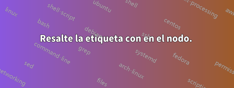 Resalte la etiqueta con en el nodo.