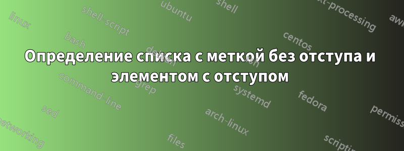 Определение списка с меткой без отступа и элементом с отступом