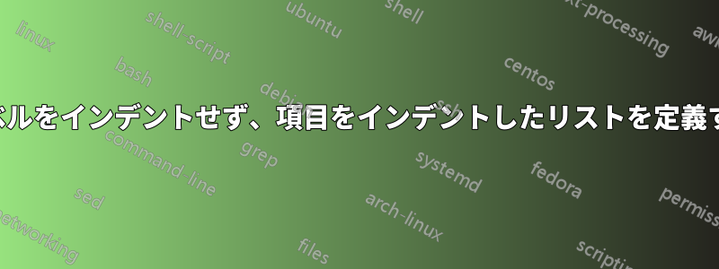 ラベルをインデントせず、項目をインデントしたリストを定義する