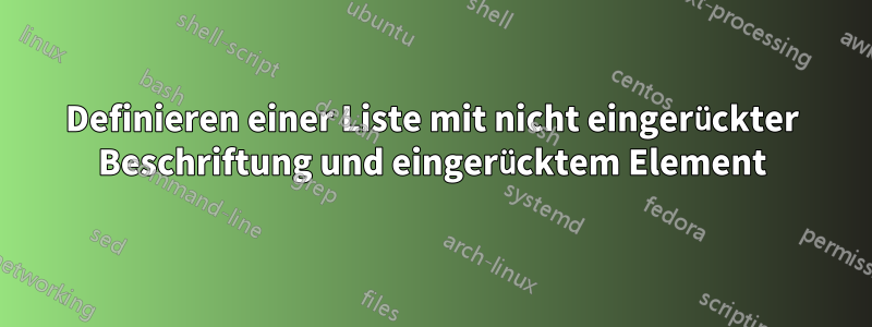 Definieren einer Liste mit nicht eingerückter Beschriftung und eingerücktem Element