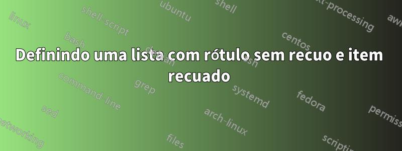 Definindo uma lista com rótulo sem recuo e item recuado