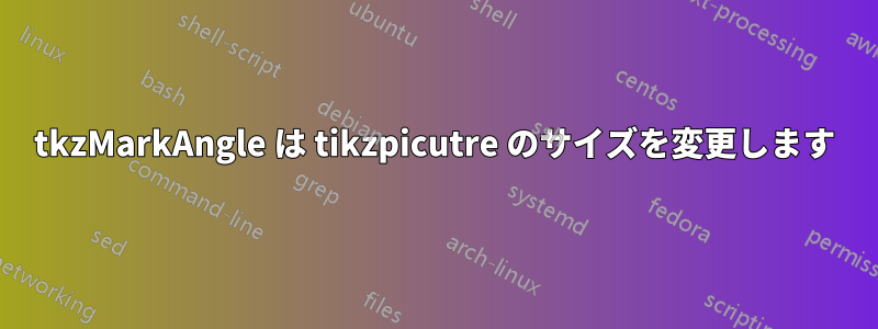 tkzMarkAngle は tikzpicutre のサイズを変更します