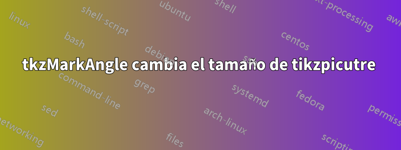 tkzMarkAngle cambia el tamaño de tikzpicutre