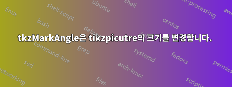 tkzMarkAngle은 tikzpicutre의 크기를 변경합니다.