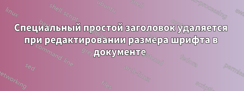 Специальный простой заголовок удаляется при редактировании размера шрифта в документе 