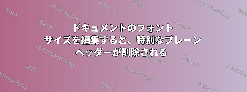 ドキュメントのフォント サイズを編集すると、特別なプレーン ヘッダーが削除される 
