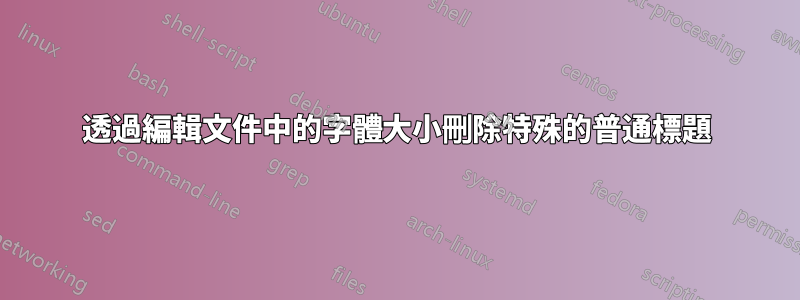 透過編輯文件中的字體大小刪除特殊的普通標題