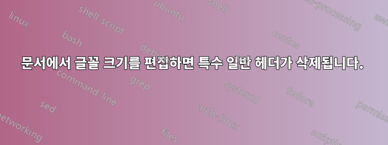 문서에서 글꼴 크기를 편집하면 특수 일반 헤더가 삭제됩니다.