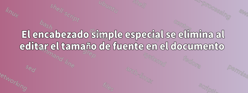 El encabezado simple especial se elimina al editar el tamaño de fuente en el documento 