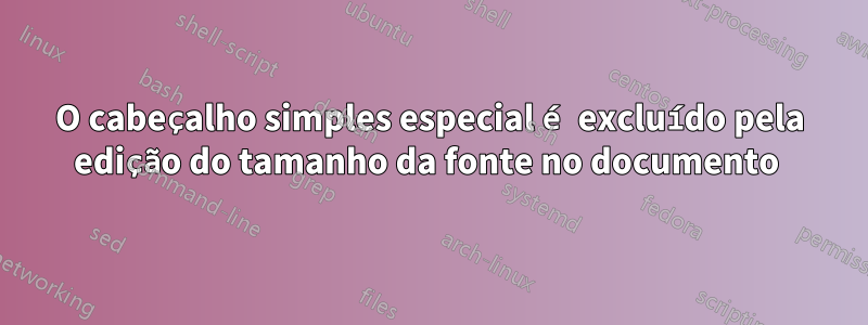 O cabeçalho simples especial é excluído pela edição do tamanho da fonte no documento