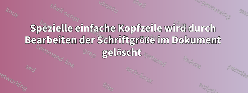Spezielle einfache Kopfzeile wird durch Bearbeiten der Schriftgröße im Dokument gelöscht 